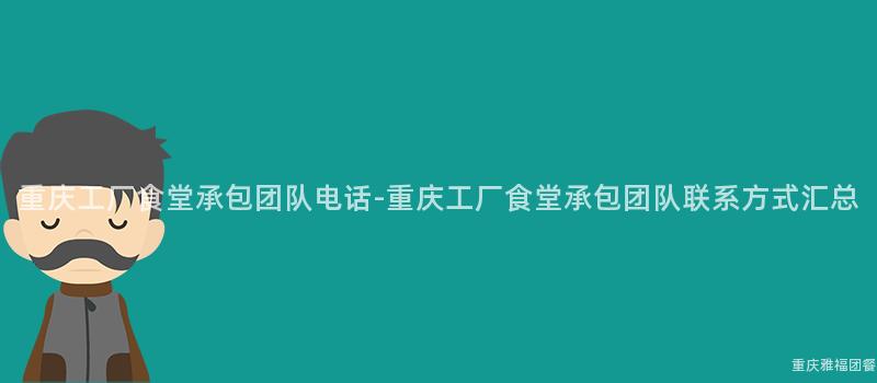 重慶工廠食堂承包團隊電話-重慶工廠食堂承包團隊聯系方式彙總