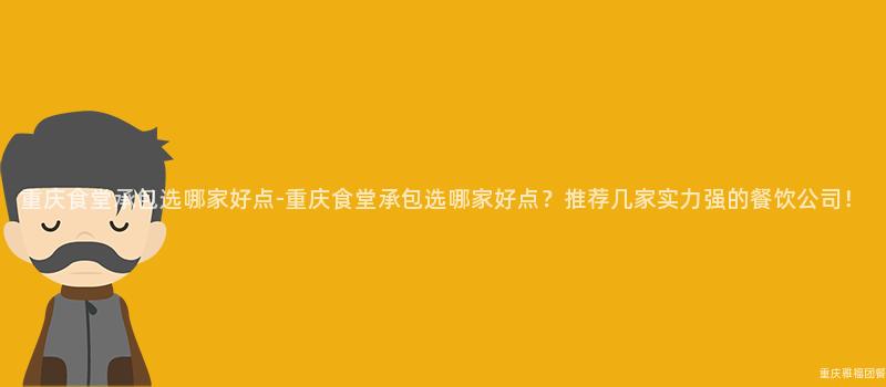 重慶食堂承包選哪家好點-重慶食堂承包選哪家好點？推薦幾家實力強的(Of)餐飲公司！