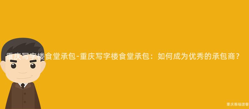 重慶寫字樓食堂承包-重慶寫字樓食堂承包：如何成爲(For)優秀的(Of)承包商？