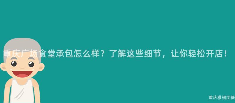 重慶廣場食堂承包怎麽樣？了解這(This)些細節，讓你輕松開店！