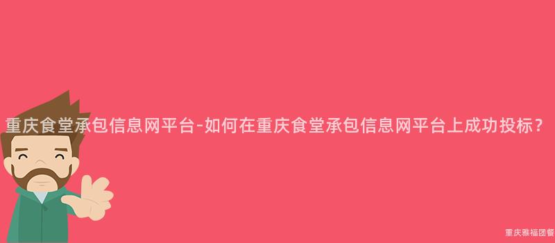 重慶食堂承包信息網平台-如何在(Exist)重慶食堂承包信息網平台上成功投标？