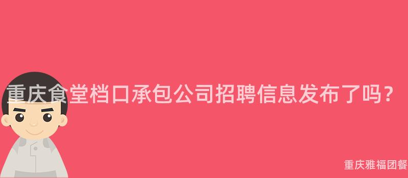 重慶食堂檔口承包公司招聘信息發布了嗎？