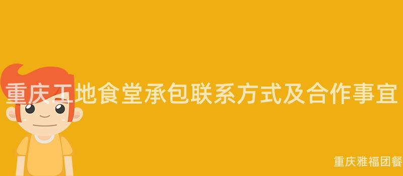 重慶工地食堂承包聯系方式及合作(Do)事宜