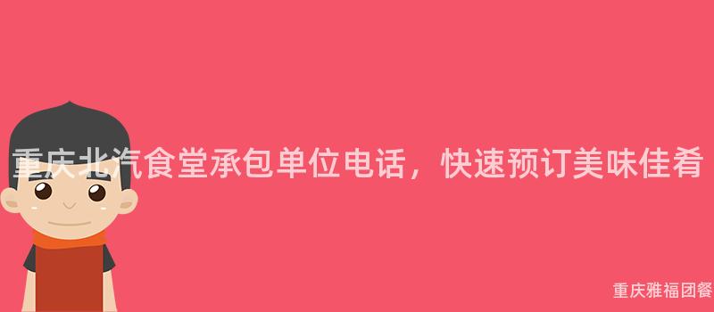 重慶北汽食堂承包單位電話，快速預訂美味佳肴