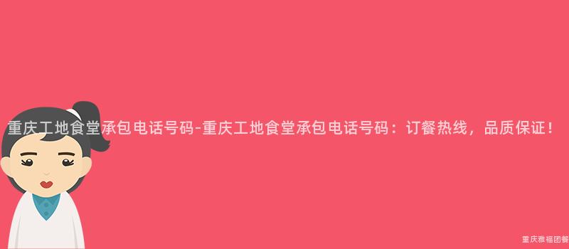 重慶工地食堂承包電話号碼-重慶工地食堂承包電話号碼：訂餐熱線，品質保證！