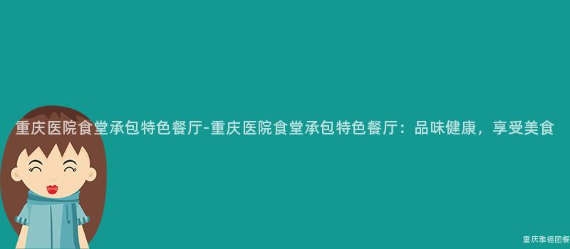 重慶醫院食堂承包特色餐廳-重慶醫院食堂承包特色餐廳：品味健康，享受美食