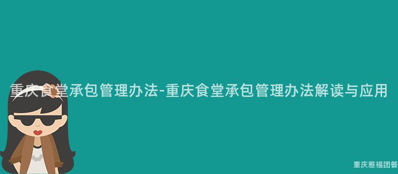 重慶食堂承包管理辦法-重慶食堂承包管理辦法解讀與應用(Use)