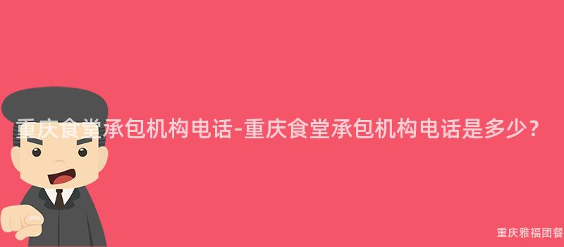 重慶食堂承包機構電話-重慶食堂承包機構電話是多少？