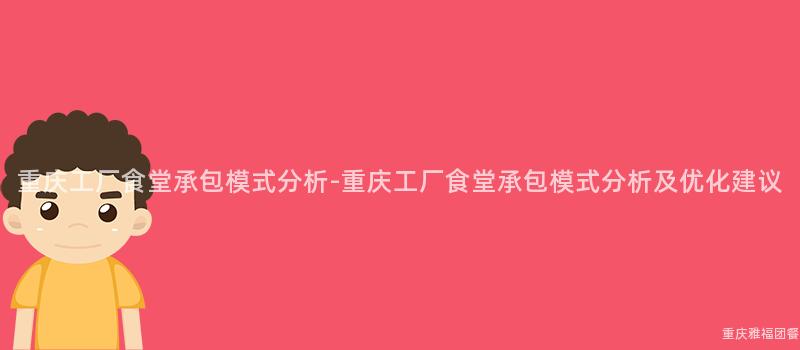 重慶工廠食堂承包模式分析-重慶工廠食堂承包模式分析及優化建議