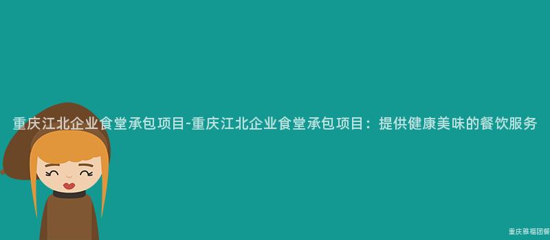 重慶江北企業食堂承包項目-重慶江北企業食堂承包項目：提供健康美味的(Of)餐飲服務