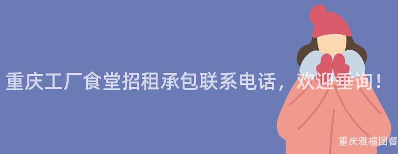 重慶工廠食堂招租承包聯系電話，歡迎垂詢！