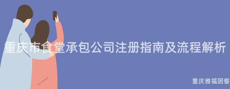 重慶市食堂承包公司注冊指南及流程解析