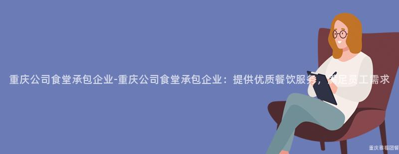 重慶公司食堂承包企業-重慶公司食堂承包企業：提供優質餐飲服務，滿足員工需求