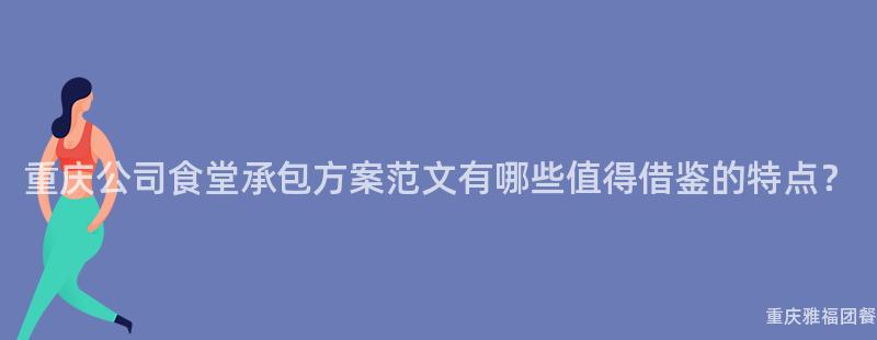 重慶公司食堂承包方案範文有哪些值得借鑒的(Of)特點？