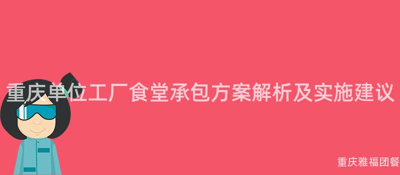 重慶單位工廠食堂承包方案解析及實施建議