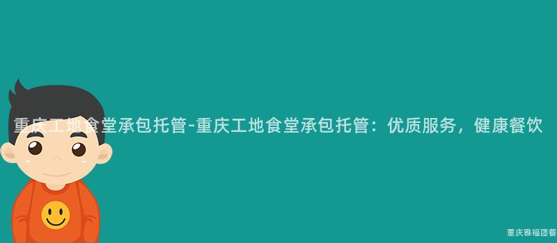 重慶工地食堂承包托管-重慶工地食堂承包托管：優質服務，健康餐飲