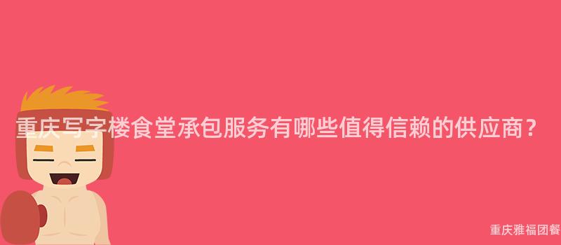 重慶寫字樓食堂承包服務有哪些值得信賴的(Of)供應商？