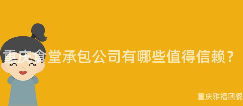 重慶食堂承包公司有哪些值得信賴？