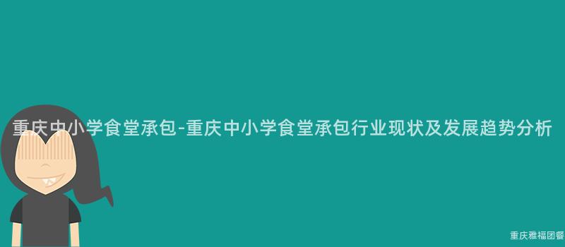 重慶中小學食堂承包-重慶中小學食堂承包行業現狀及發展趨勢分析