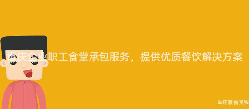 重慶企業職工食堂承包服務，提供優質餐飲解決方案