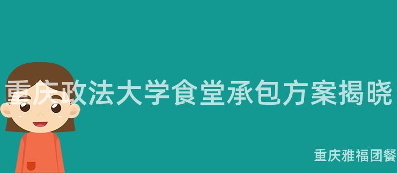 重慶政法大(Big)學食堂承包方案揭曉