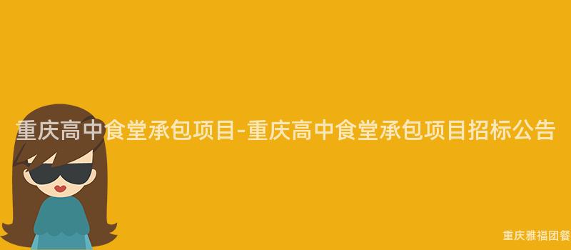 重慶高中食堂承包項目-重慶高中食堂承包項目招标公告