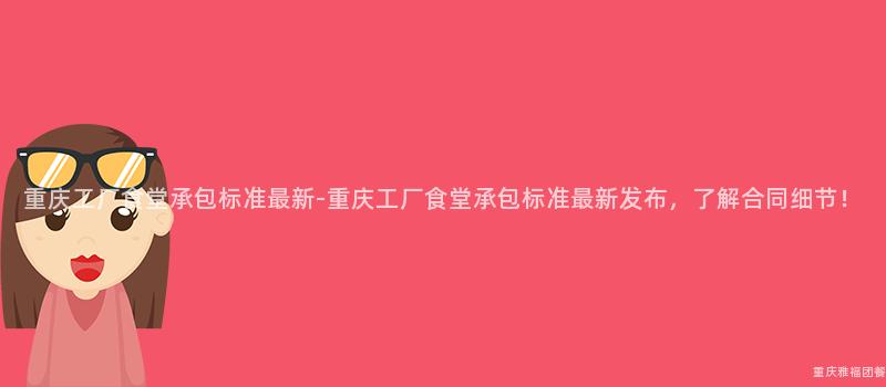 重慶工廠食堂承包标準最新-重慶工廠食堂承包标準最新發布，了解合同細節！