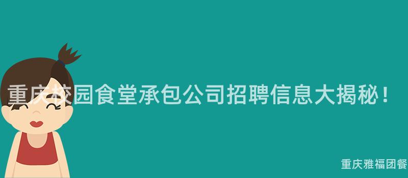 重慶校園食堂承包公司招聘信息大(Big)揭秘！