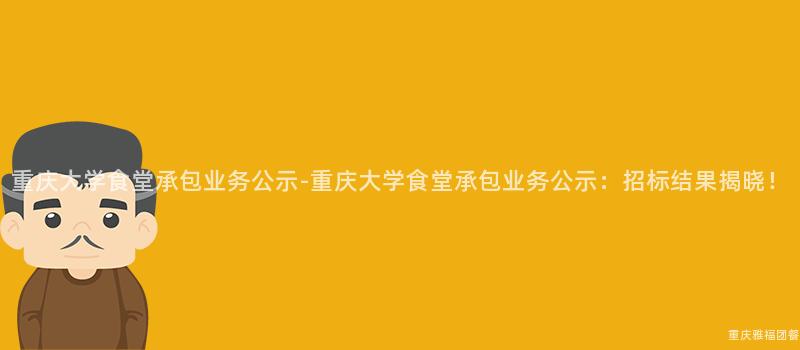 重慶大(Big)學食堂承包業務公示-重慶大(Big)學食堂承包業務公示：招标結果揭曉！