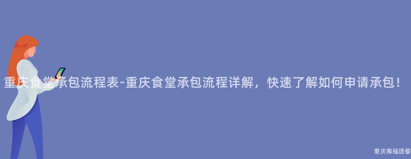 重慶食堂承包流程表-重慶食堂承包流程詳解，快速了解如何申請承包！