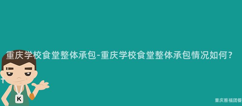 重慶學校食堂整體承包-重慶學校食堂整體承包情況如何？