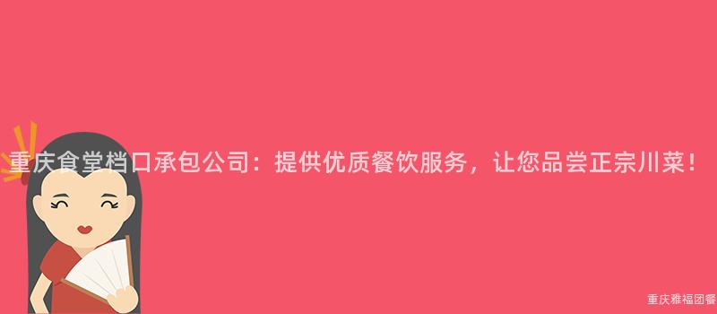 重慶食堂檔口承包公司：提供優質餐飲服務，讓您品嘗正宗川菜！