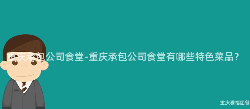 重慶承包公司食堂-重慶承包公司食堂有哪些特色菜品？