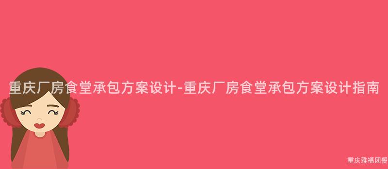 重慶廠房食堂承包方案設計-重慶廠房食堂承包方案設計指南