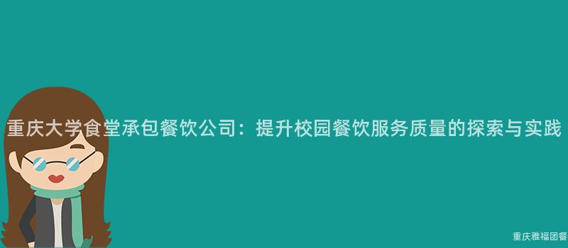 重慶大(Big)學食堂承包餐飲公司：提升校園餐飲服務質量的(Of)探索與實踐