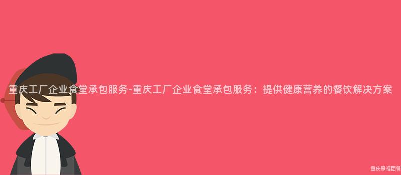 重慶工廠企業食堂承包服務-重慶工廠企業食堂承包服務：提供健康營養的(Of)餐飲解決方案