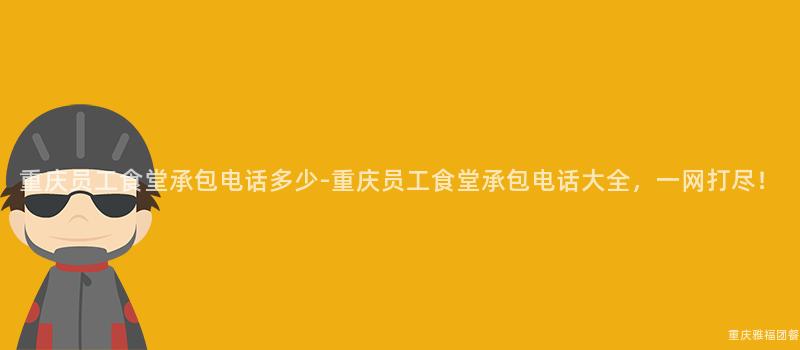 重慶員工食堂承包電話多少-重慶員工食堂承包電話大(Big)全，一(One)網打盡！