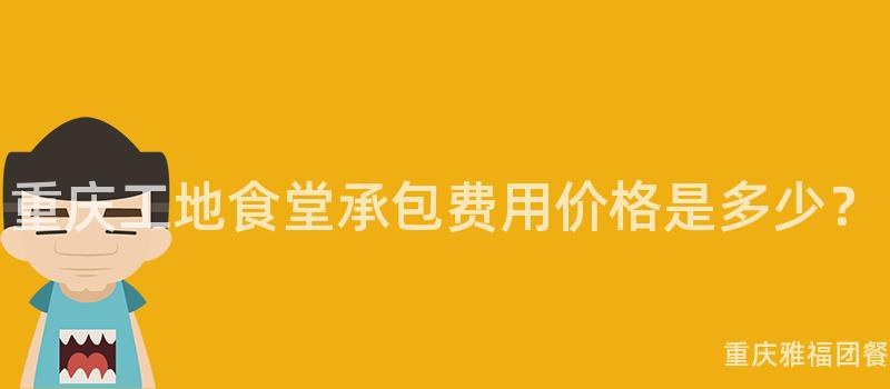 重慶工地食堂承包費用(Use)價格是多少？