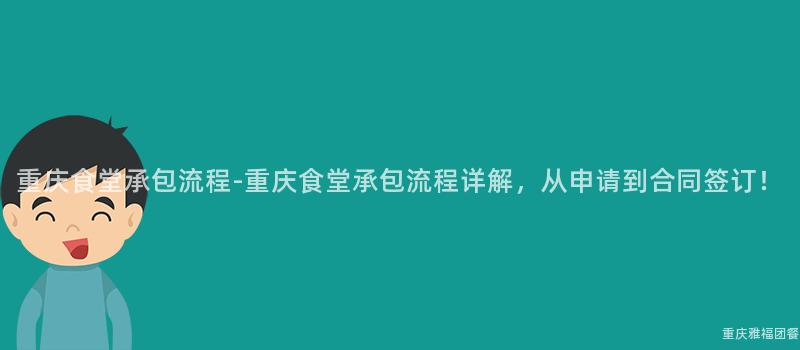 重慶食堂承包流程-重慶食堂承包流程詳解，從申請到(Arrive)合同簽訂！