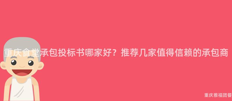 重慶食堂承包投标書哪家好？推薦幾家值得信賴的(Of)承包商