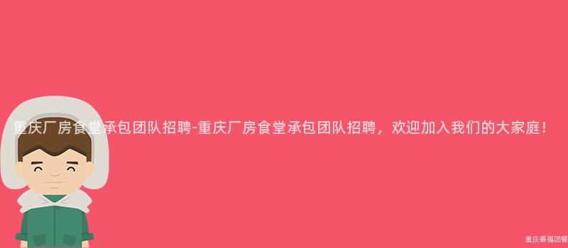 重慶廠房食堂承包團隊招聘-重慶廠房食堂承包團隊招聘，歡迎加入我(I)們的(Of)大(Big)家庭！