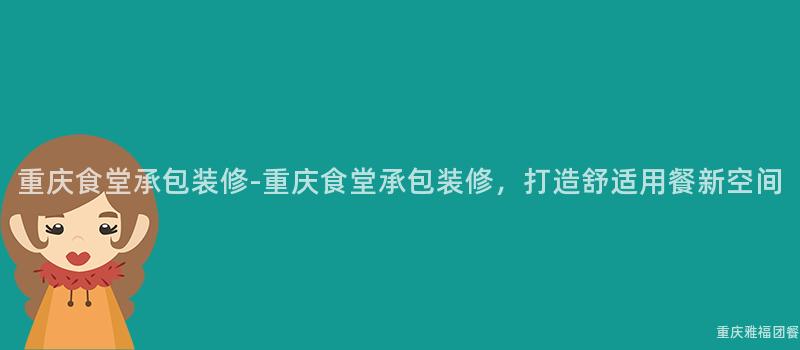 重慶食堂承包裝修-重慶食堂承包裝修，打造舒适用(Use)餐新空間