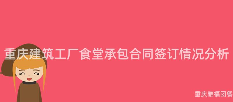 重慶建築工廠食堂承包合同簽訂情況分析