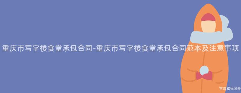 重慶市寫字樓食堂承包合同-重慶市寫字樓食堂承包合同範本及注意事項