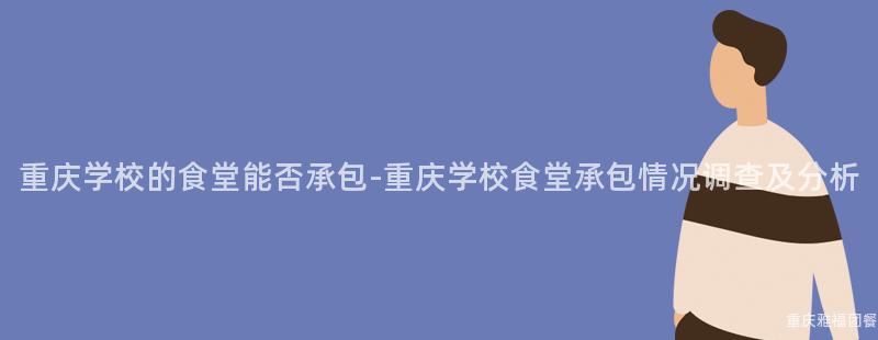 重慶學校的(Of)食堂能否承包-重慶學校食堂承包情況調查及分析