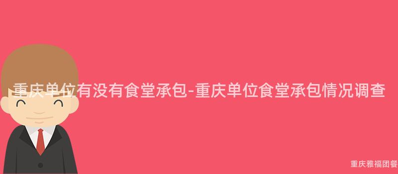 重慶單位有沒有食堂承包-重慶單位食堂承包情況調查