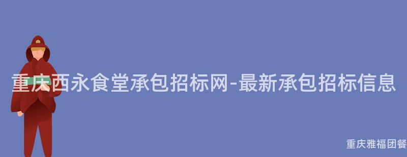 重慶西永食堂承包招标網-最新承包招标信息