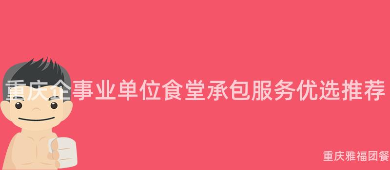 重慶企事業單位食堂承包服務優選推薦