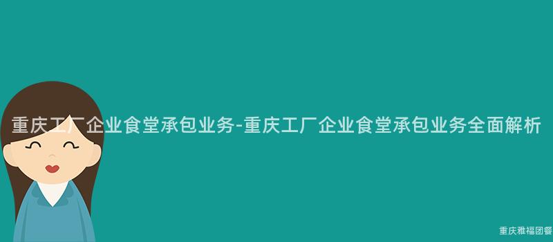 重慶工廠企業食堂承包業務-重慶工廠企業食堂承包業務全面解析