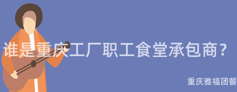 誰是重慶工廠職工食堂承包商？